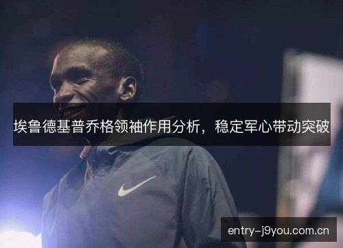 埃鲁德基普乔格领袖作用分析，稳定军心带动突破