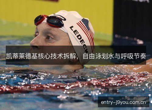 凯蒂莱德基核心技术拆解，自由泳划水与呼吸节奏