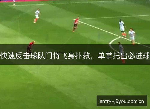 快速反击球队门将飞身扑救，单掌托出必进球