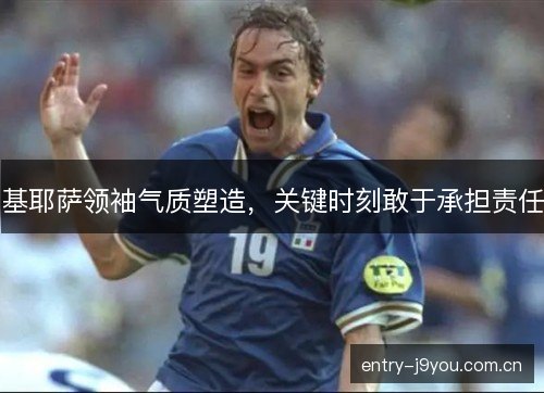 基耶萨领袖气质塑造，关键时刻敢于承担责任